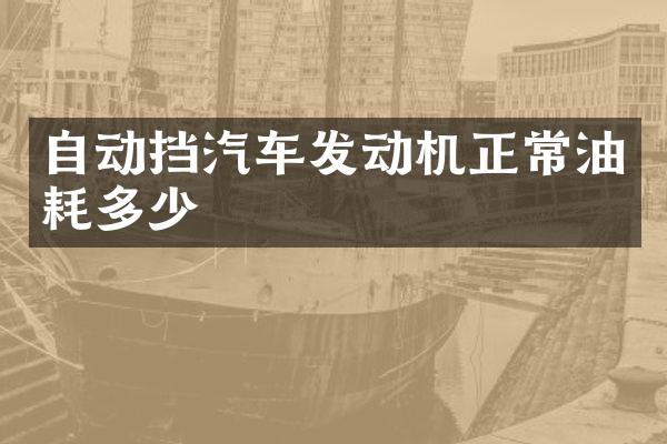 自动挡汽车发动机正常油耗多少