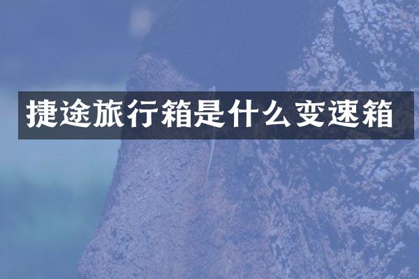 捷途旅行箱是什么变速箱