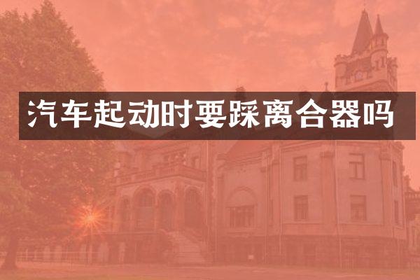 汽车起动时要踩离合器吗