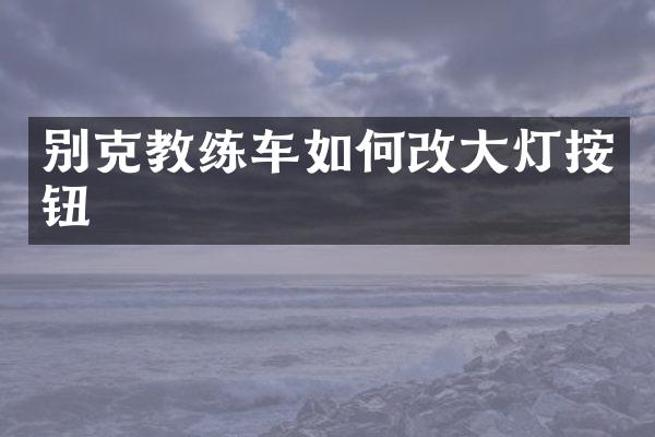 别克教练车如何改大灯按钮