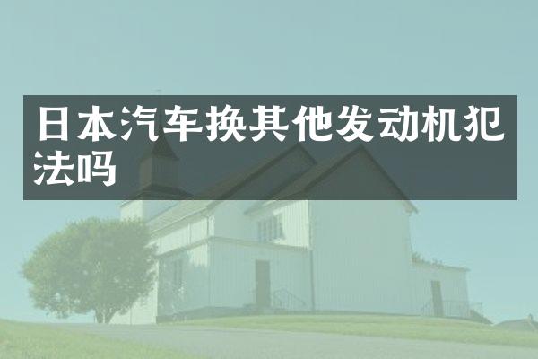 日本汽车换其他发动机犯法吗