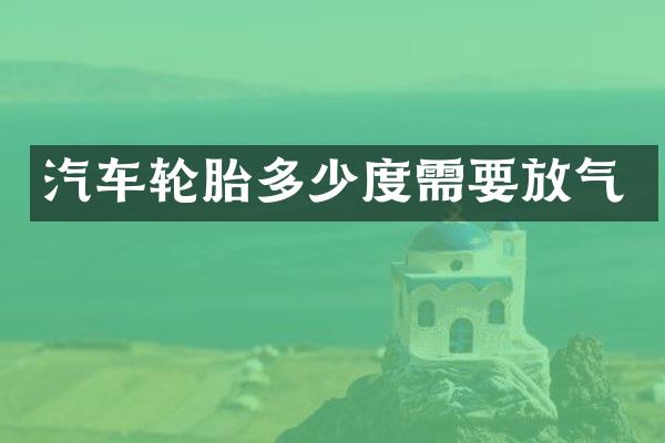 汽车轮胎多少度需要放气