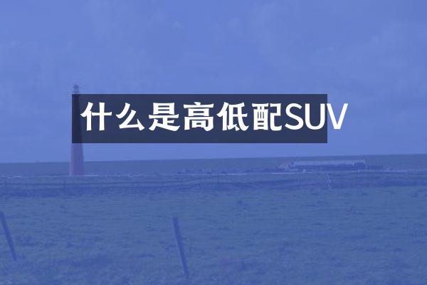 什么是高低配SUV
