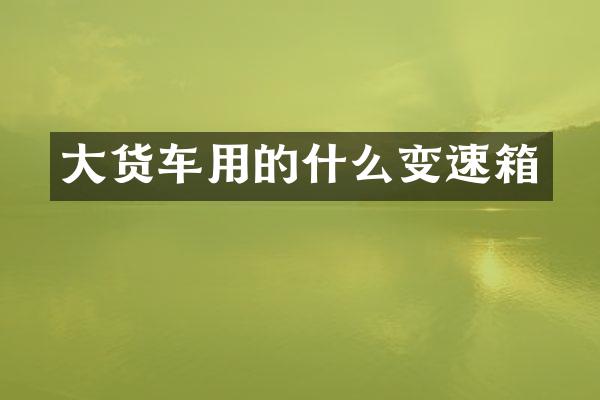 大货车用的什么变速箱