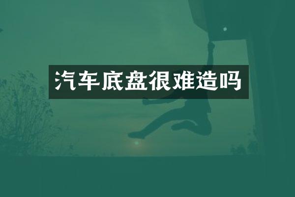 汽车底盘很难造吗