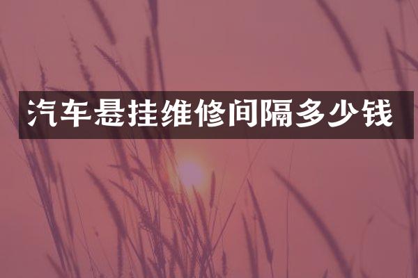 汽车悬挂维修间隔多少钱