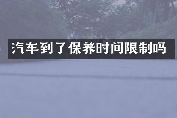 汽车到了保养时间限制吗