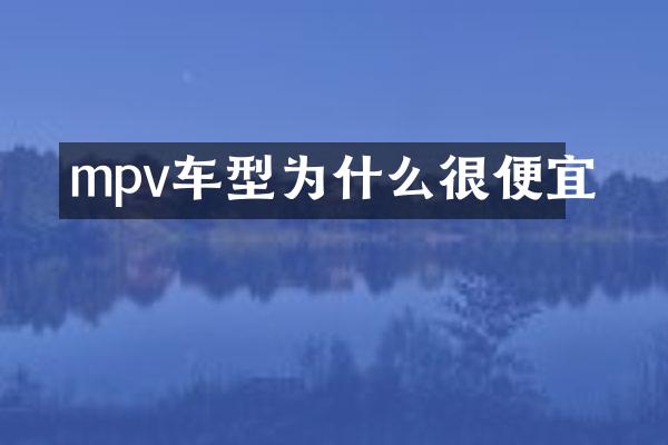mpv车型为什么很便宜