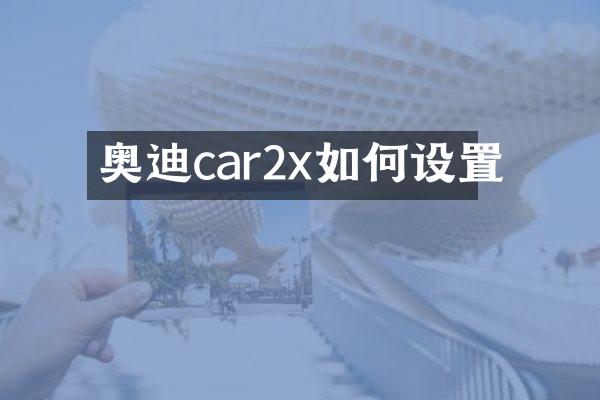 奥迪car2x如何设置