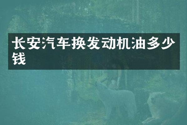 长安汽车换发动机油多少钱