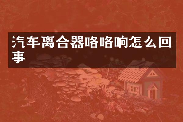 汽车离合器咯咯响怎么回事