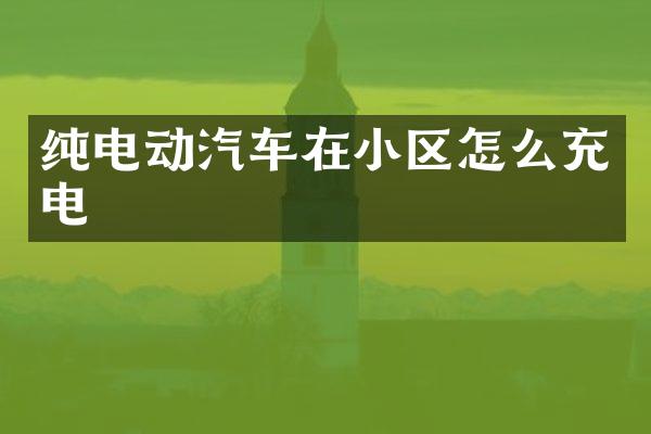 纯电动汽车在小区怎么充电