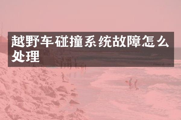 越野车碰撞系统故障怎么处理