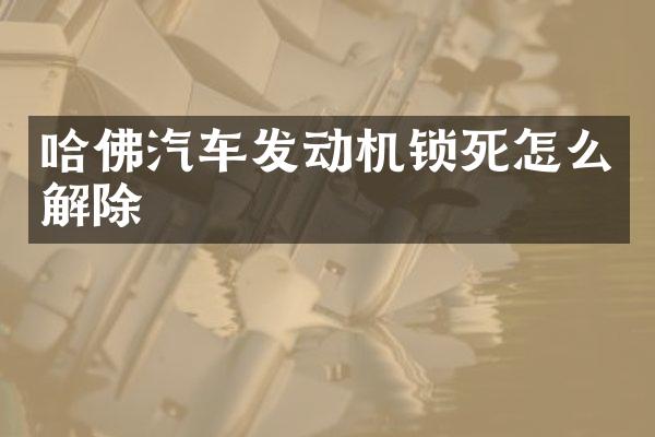 哈佛汽车发动机锁死怎么解除