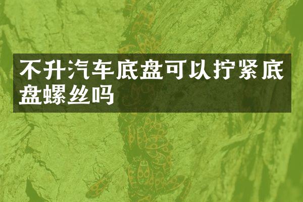 不升汽车底盘可以拧紧底盘螺丝吗
