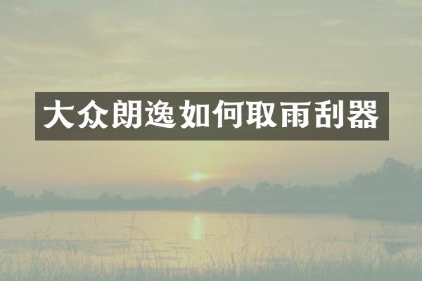 大众朗逸如何取雨刮器