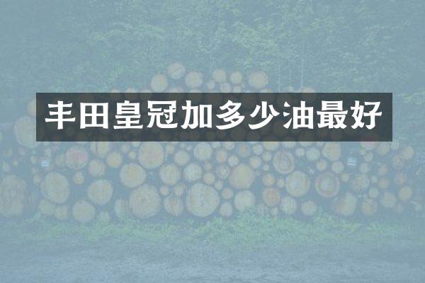 丰田皇冠加多少油最好