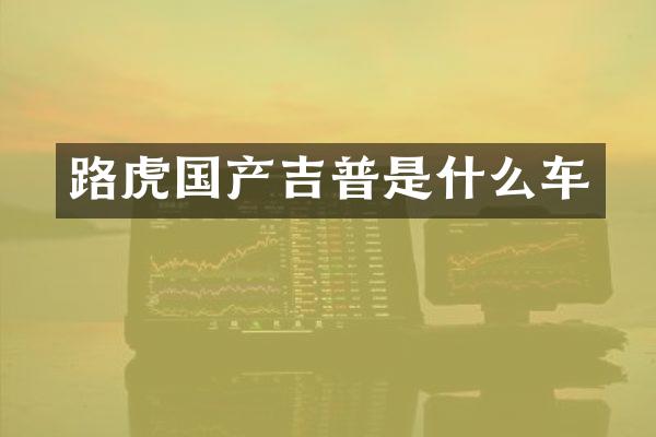 路虎国产吉普是什么车