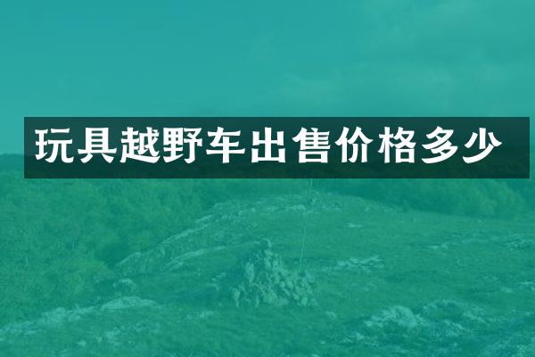 玩具越野车出售价格多少