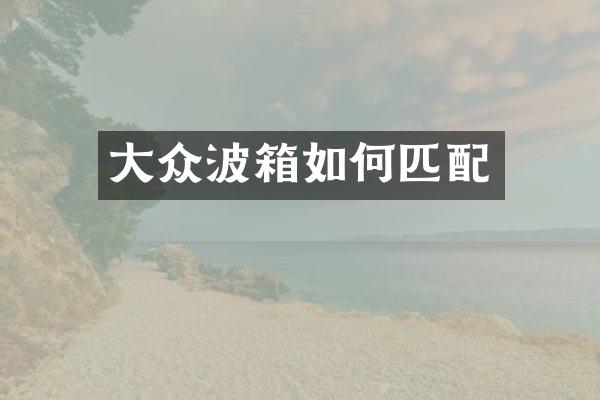 大众波箱如何匹配