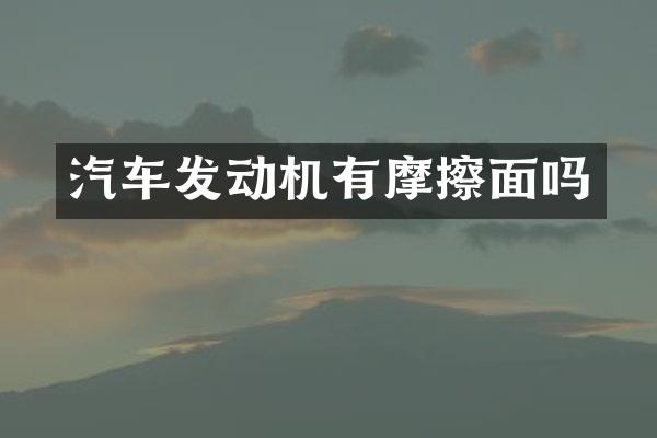汽车发动机有摩擦面吗