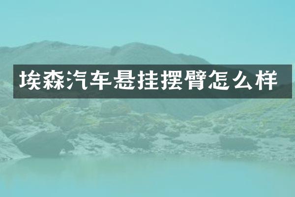 埃森汽车悬挂摆臂怎么样