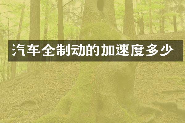 汽车全制动的加速度多少