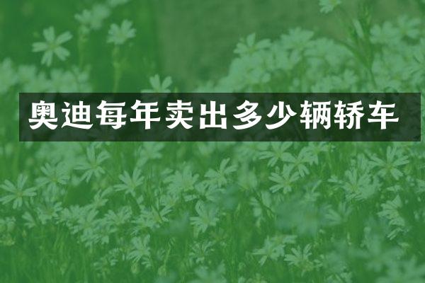 奥迪每年卖出多少辆轿车
