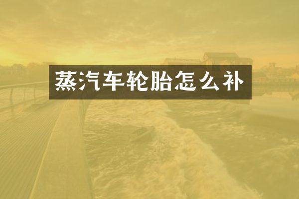 蒸汽车轮胎怎么补