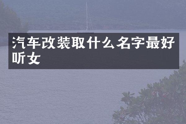 汽车改装取什么名字最好听女
