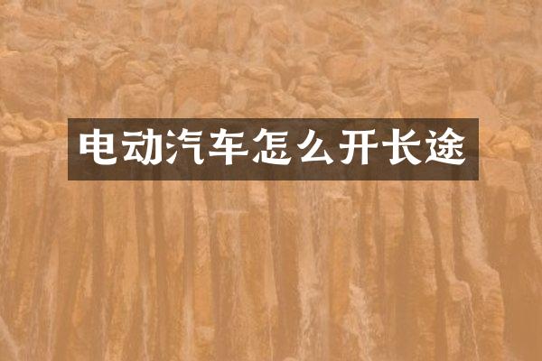 电动汽车怎么开长途