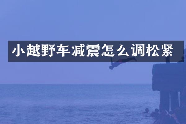 小越野车减震怎么调松紧