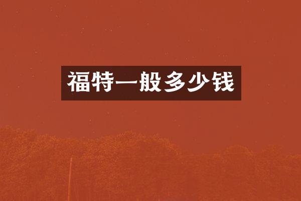 福特一般多少钱