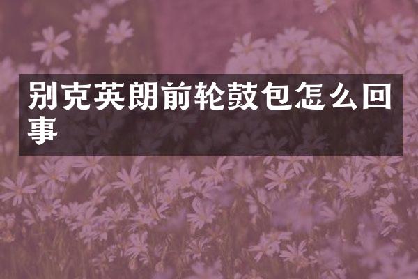 别克英朗前轮鼓包怎么回事