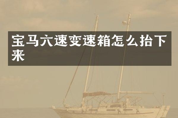 宝马六速变速箱怎么抬下来
