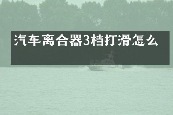 汽车离合器3档打滑怎么办