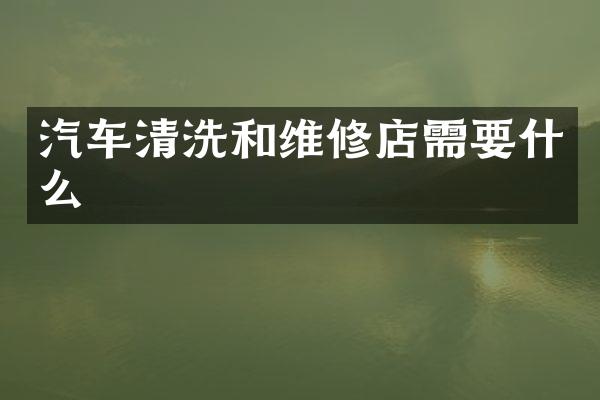汽车清洗和维修店需要什么