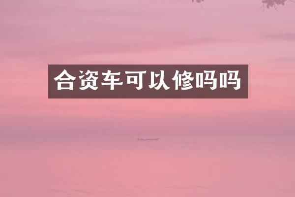 合资车可以修吗吗