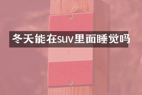 冬天能在suv里面睡觉吗