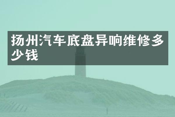 扬州汽车底盘异响维修多少钱