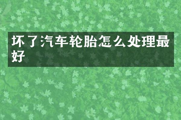 坏了汽车轮胎怎么处理最好