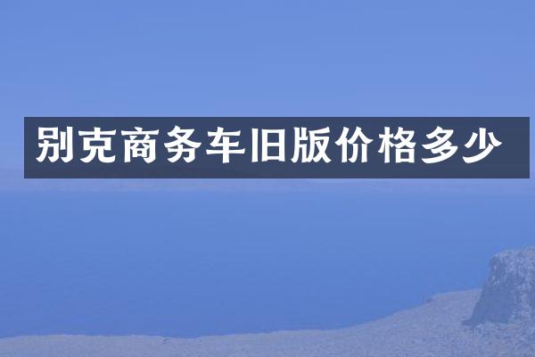 别克商务车旧版价格多少