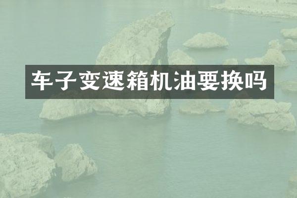 车子变速箱机油要换吗
