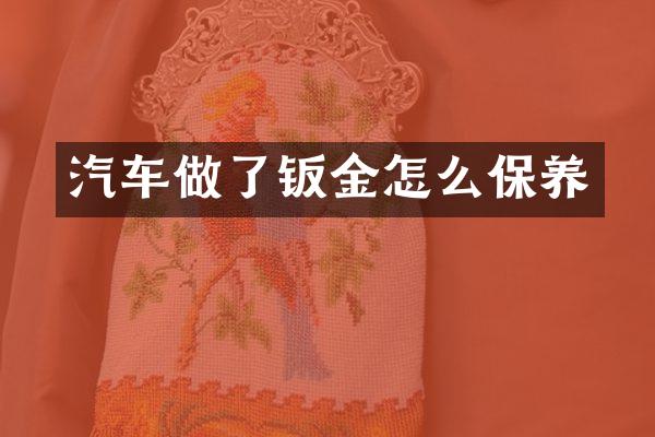 汽车做了钣金怎么保养