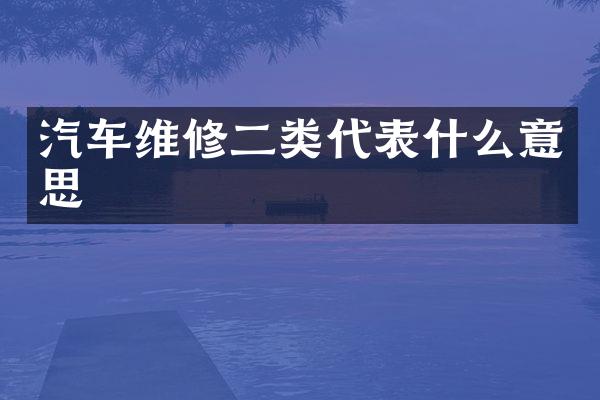 汽车维修二类代表什么意思