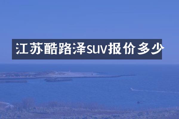 江苏酷路泽suv报价多少
