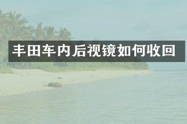 丰田车内后视镜如何收回