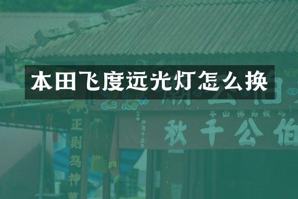 本田飞度远光灯怎么换