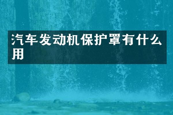 汽车发动机保护罩有什么用