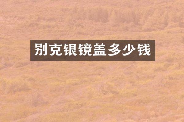 别克银镜盖多少钱